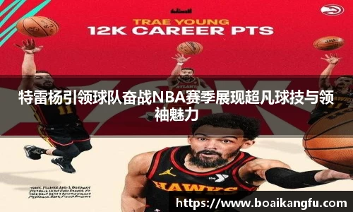 特雷杨引领球队奋战NBA赛季展现超凡球技与领袖魅力